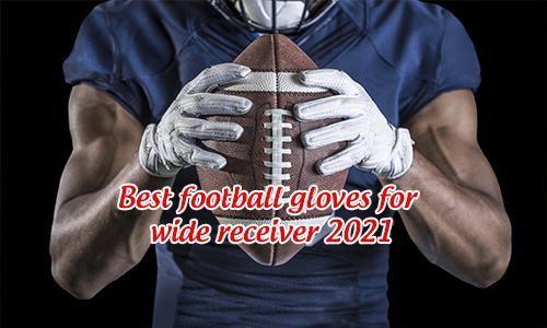 [Reviews] Best football gloves for wide receivers 2022